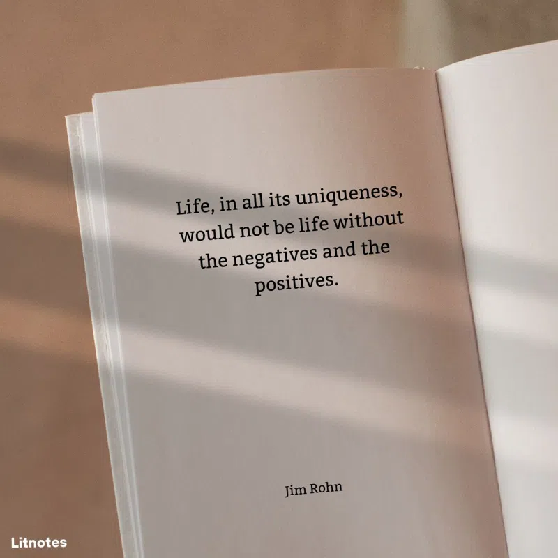 Life, in all its uniqueness, would not be life without the negatives and the positives.